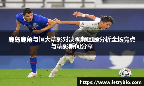 鹿岛鹿角与恒大精彩对决视频回顾分析全场亮点与精彩瞬间分享